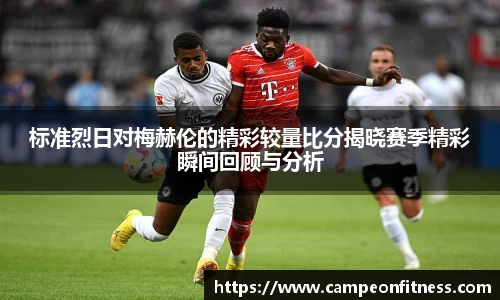 标准烈日对梅赫伦的精彩较量比分揭晓赛季精彩瞬间回顾与分析
