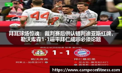 拜耳球场惊魂：裁判赛后供认错判迪亚斯红牌，勒沃库森1-1逼平拜仁成非必须论题