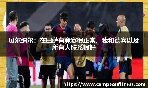 贝尔纳尔：在巴萨有竞赛很正常，我和德容以及所有人联系很好